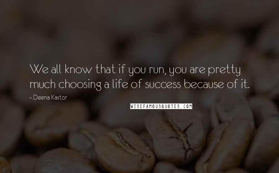 Deena Kastor Quotes: We all know that if you run, you are pretty much choosing a life of success because of it.