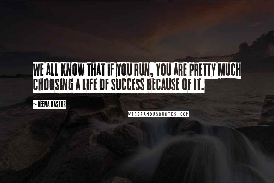 Deena Kastor Quotes: We all know that if you run, you are pretty much choosing a life of success because of it.