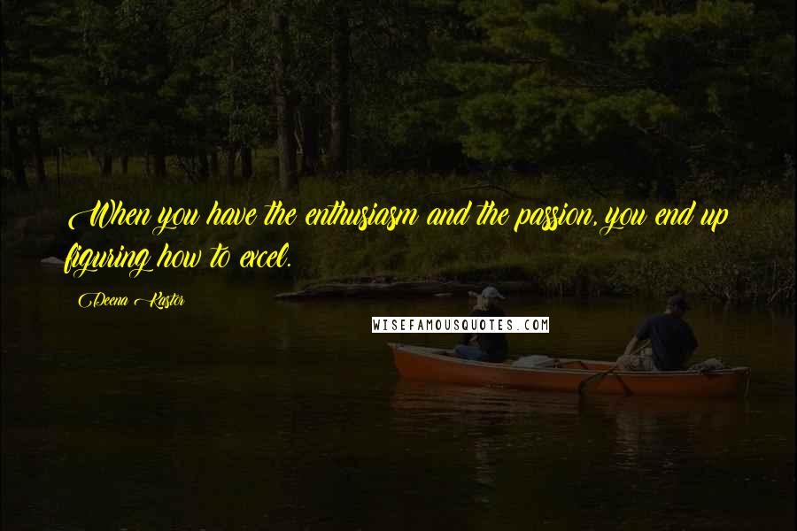 Deena Kastor Quotes: When you have the enthusiasm and the passion, you end up figuring how to excel.