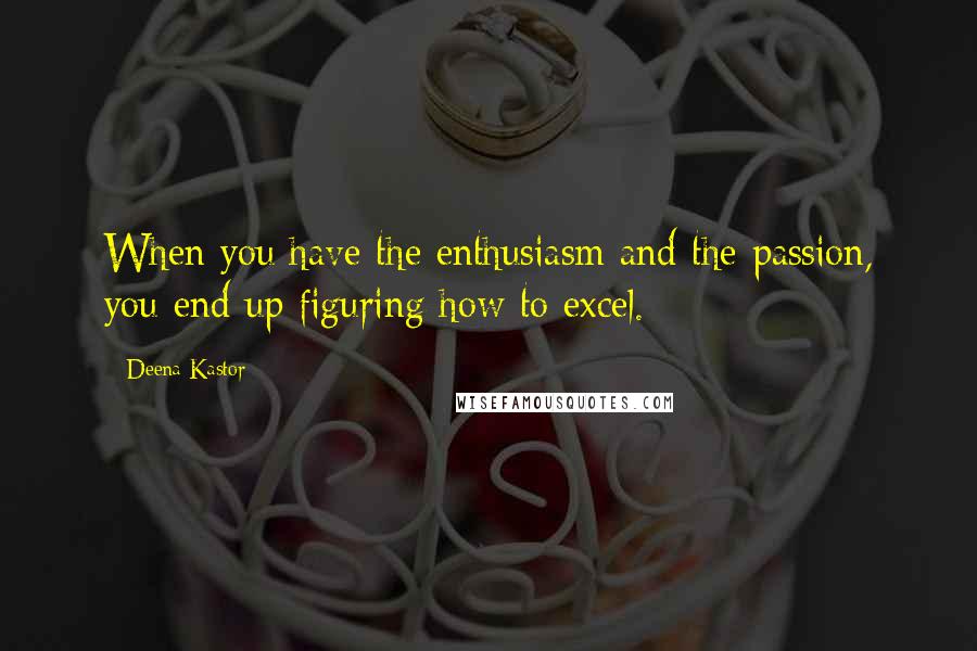 Deena Kastor Quotes: When you have the enthusiasm and the passion, you end up figuring how to excel.