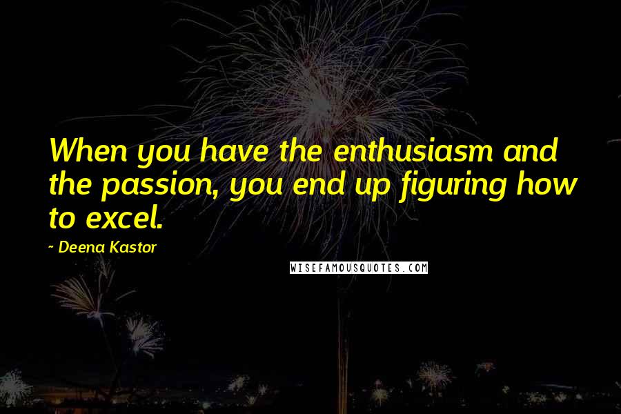 Deena Kastor Quotes: When you have the enthusiasm and the passion, you end up figuring how to excel.