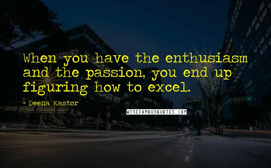 Deena Kastor Quotes: When you have the enthusiasm and the passion, you end up figuring how to excel.