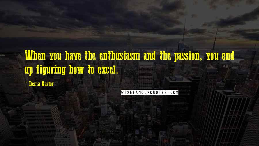 Deena Kastor Quotes: When you have the enthusiasm and the passion, you end up figuring how to excel.