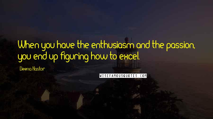 Deena Kastor Quotes: When you have the enthusiasm and the passion, you end up figuring how to excel.