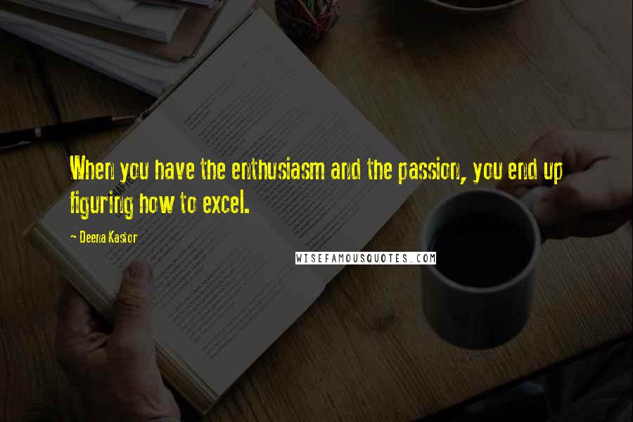 Deena Kastor Quotes: When you have the enthusiasm and the passion, you end up figuring how to excel.