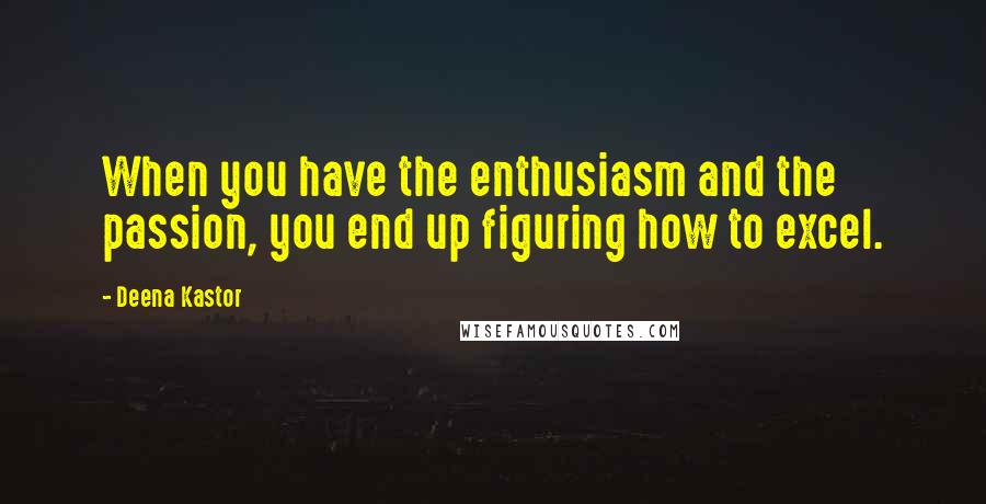 Deena Kastor Quotes: When you have the enthusiasm and the passion, you end up figuring how to excel.