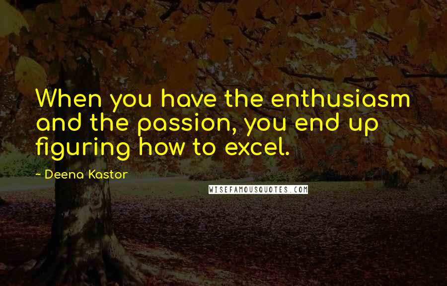 Deena Kastor Quotes: When you have the enthusiasm and the passion, you end up figuring how to excel.