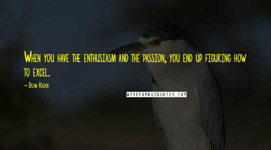 Deena Kastor Quotes: When you have the enthusiasm and the passion, you end up figuring how to excel.