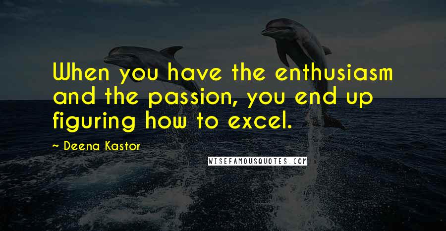 Deena Kastor Quotes: When you have the enthusiasm and the passion, you end up figuring how to excel.