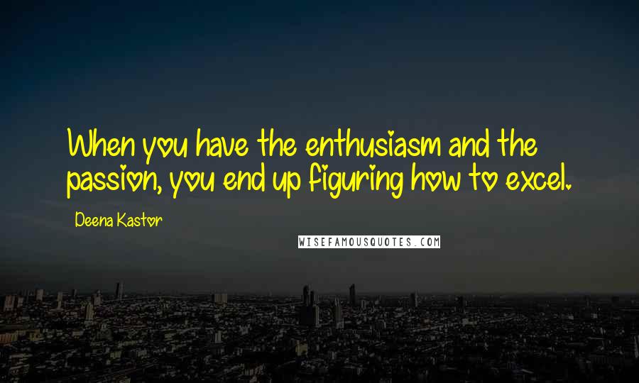 Deena Kastor Quotes: When you have the enthusiasm and the passion, you end up figuring how to excel.