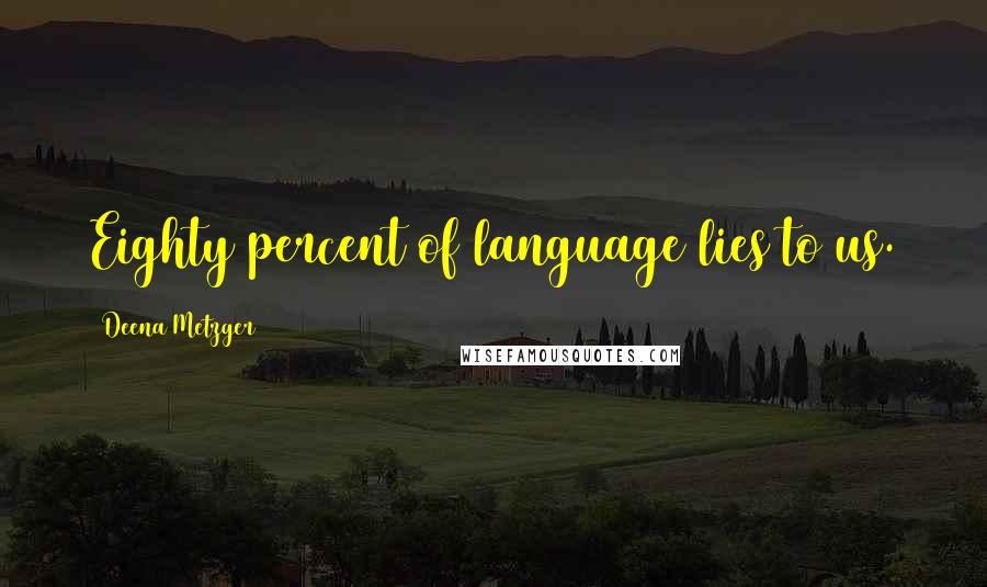 Deena Metzger Quotes: Eighty percent of language lies to us.