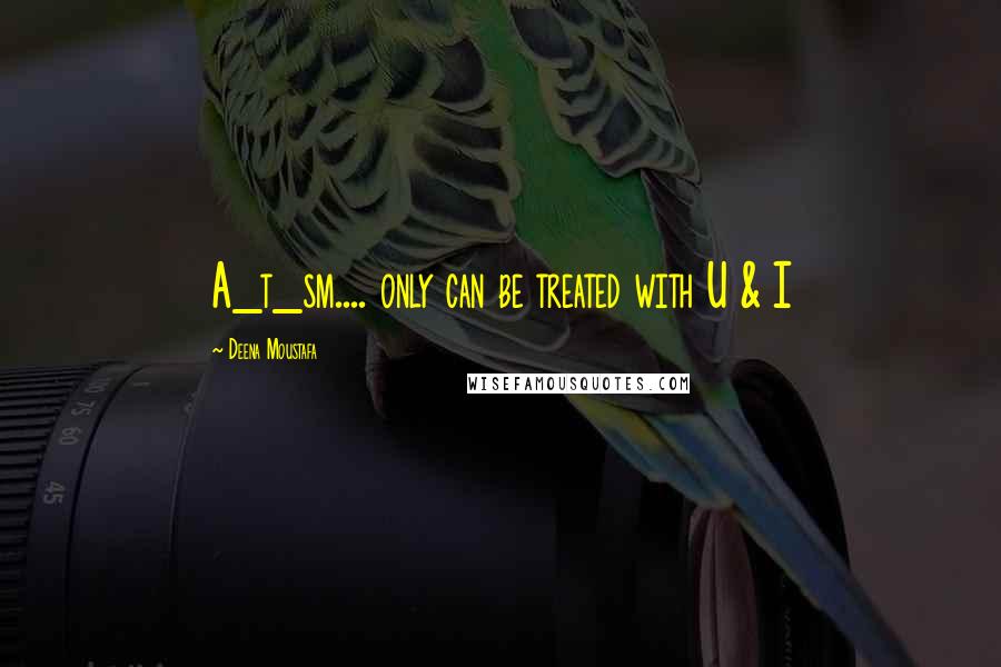 Deena Moustafa Quotes: A_t_sm.... only can be treated with U & I