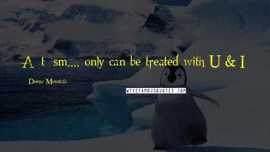 Deena Moustafa Quotes: A_t_sm.... only can be treated with U & I