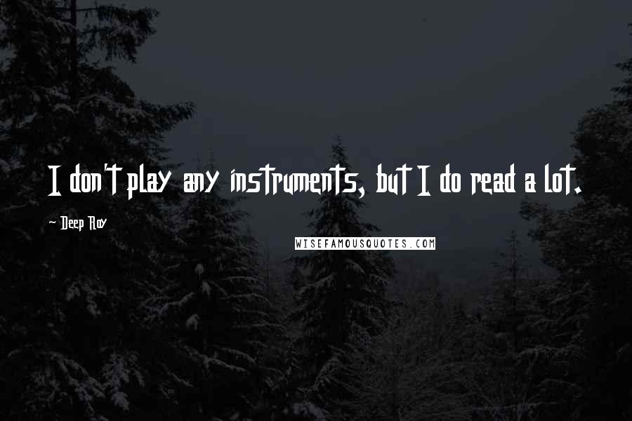 Deep Roy Quotes: I don't play any instruments, but I do read a lot.