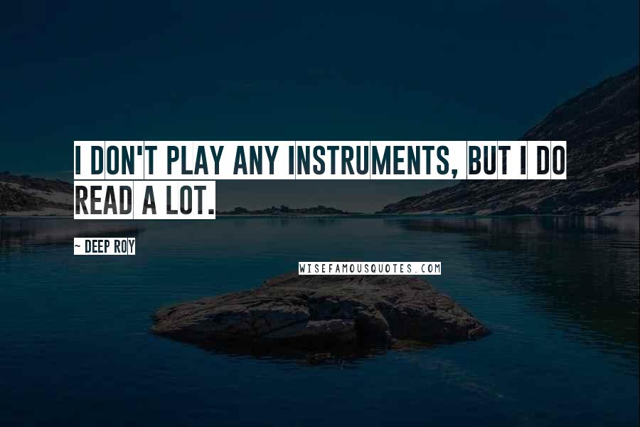 Deep Roy Quotes: I don't play any instruments, but I do read a lot.