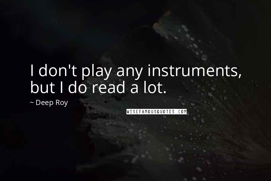 Deep Roy Quotes: I don't play any instruments, but I do read a lot.