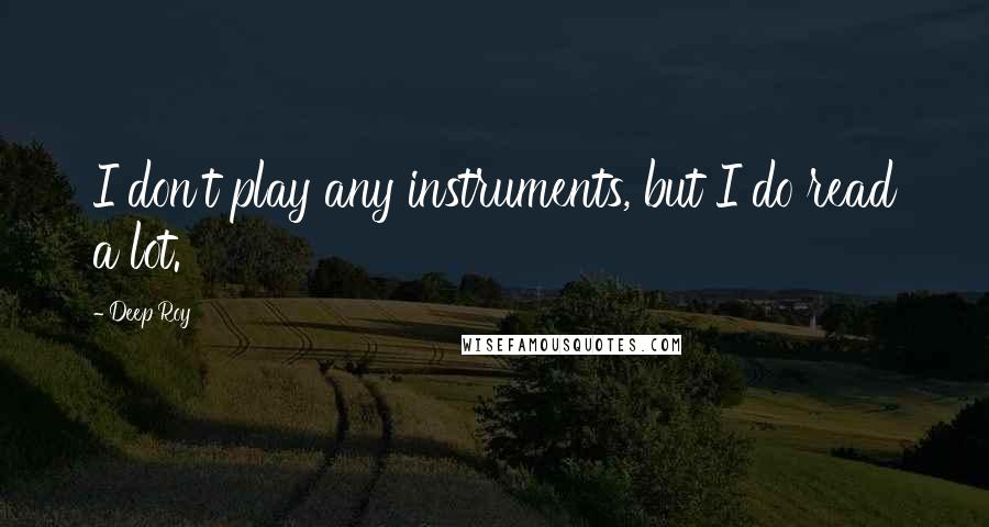 Deep Roy Quotes: I don't play any instruments, but I do read a lot.