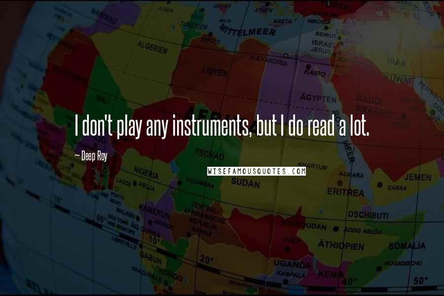 Deep Roy Quotes: I don't play any instruments, but I do read a lot.