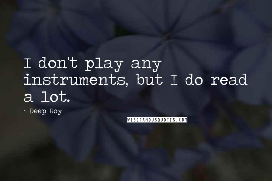 Deep Roy Quotes: I don't play any instruments, but I do read a lot.