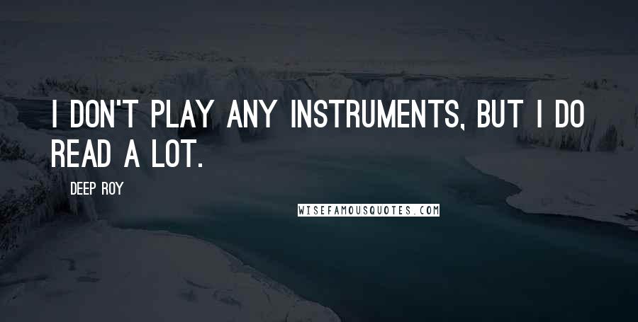 Deep Roy Quotes: I don't play any instruments, but I do read a lot.