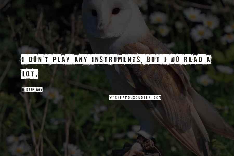 Deep Roy Quotes: I don't play any instruments, but I do read a lot.