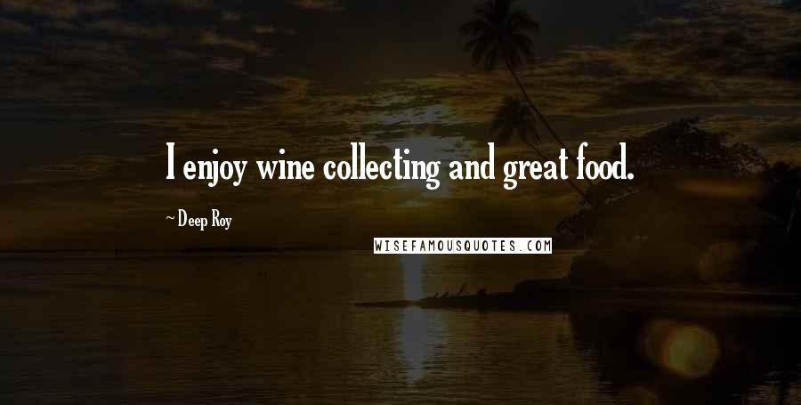 Deep Roy Quotes: I enjoy wine collecting and great food.