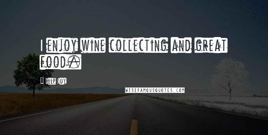 Deep Roy Quotes: I enjoy wine collecting and great food.