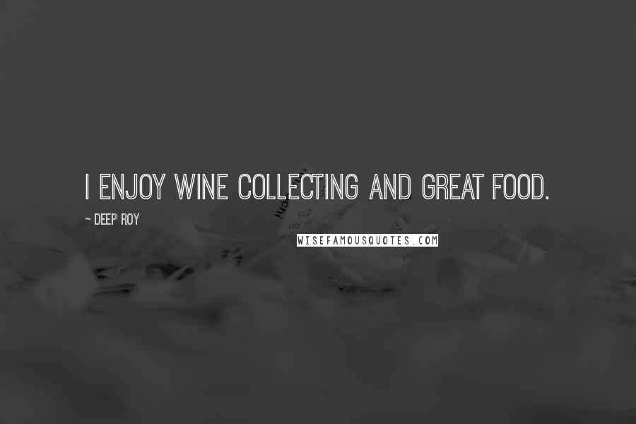 Deep Roy Quotes: I enjoy wine collecting and great food.