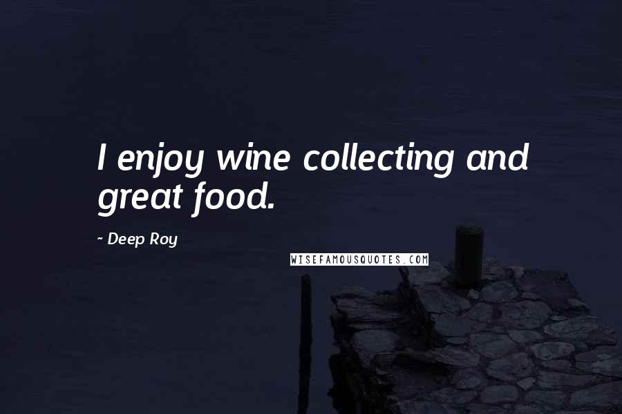 Deep Roy Quotes: I enjoy wine collecting and great food.