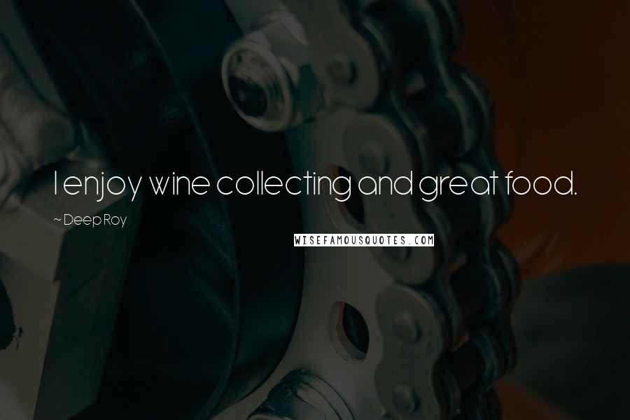 Deep Roy Quotes: I enjoy wine collecting and great food.