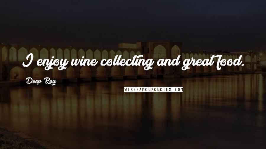 Deep Roy Quotes: I enjoy wine collecting and great food.