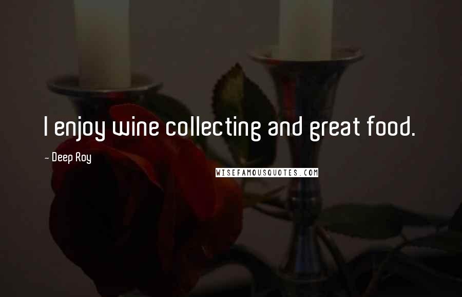 Deep Roy Quotes: I enjoy wine collecting and great food.