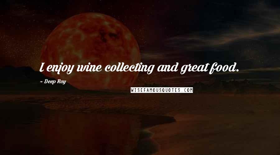 Deep Roy Quotes: I enjoy wine collecting and great food.