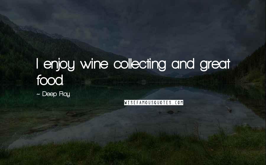 Deep Roy Quotes: I enjoy wine collecting and great food.