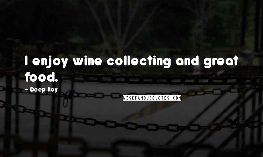 Deep Roy Quotes: I enjoy wine collecting and great food.