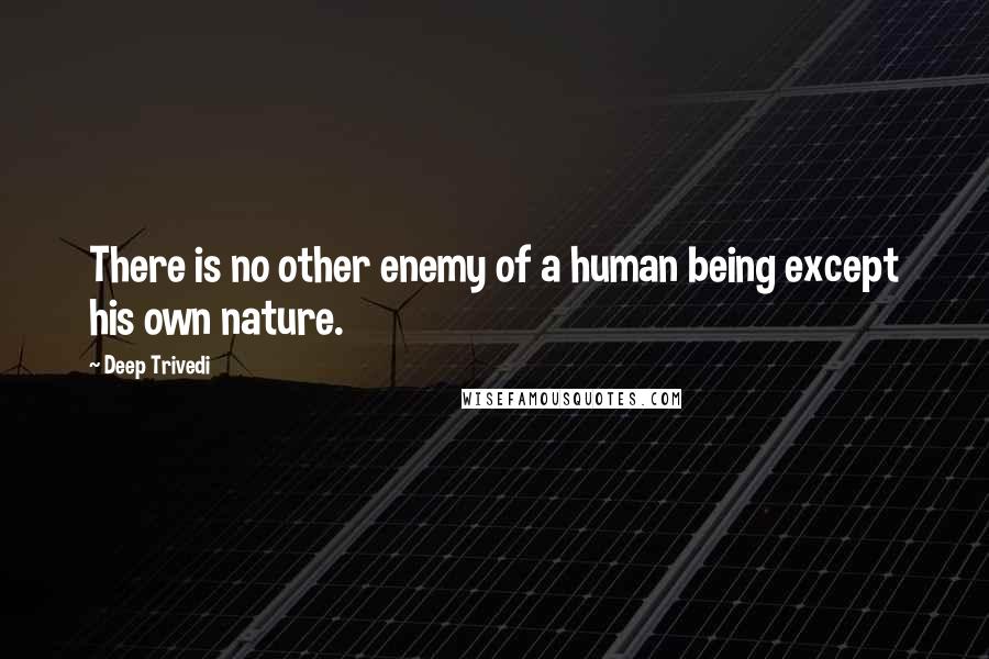 Deep Trivedi Quotes: There is no other enemy of a human being except his own nature.