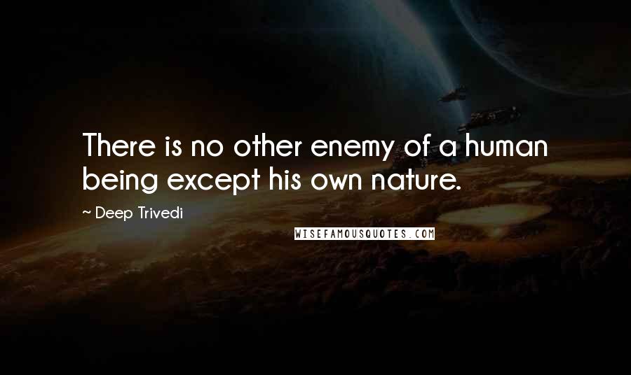 Deep Trivedi Quotes: There is no other enemy of a human being except his own nature.