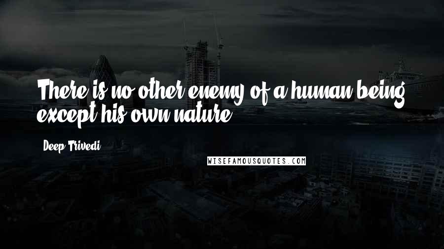 Deep Trivedi Quotes: There is no other enemy of a human being except his own nature.