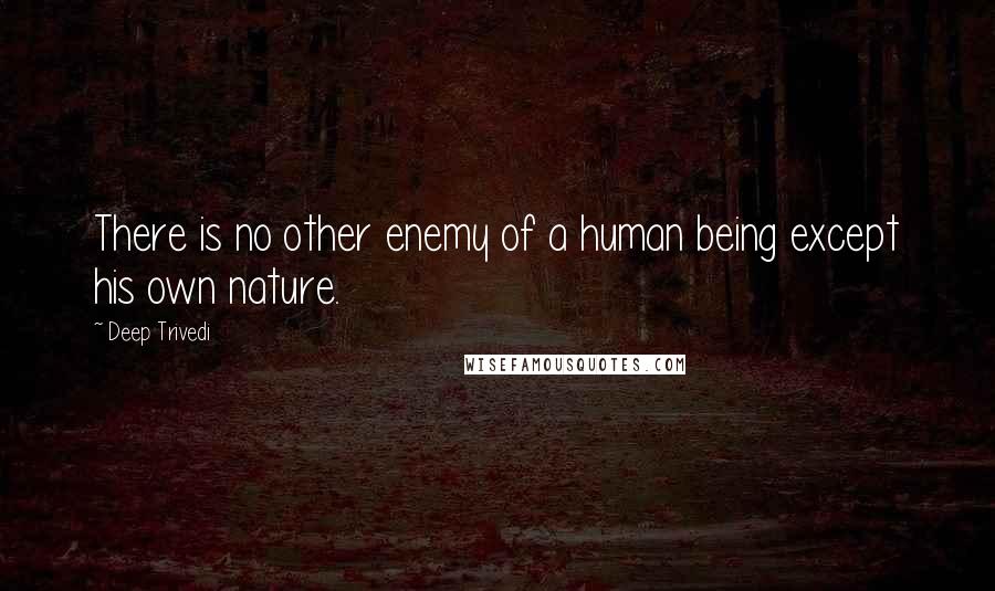 Deep Trivedi Quotes: There is no other enemy of a human being except his own nature.