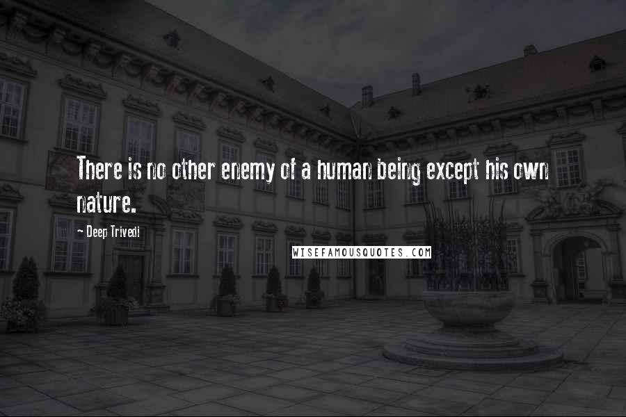 Deep Trivedi Quotes: There is no other enemy of a human being except his own nature.