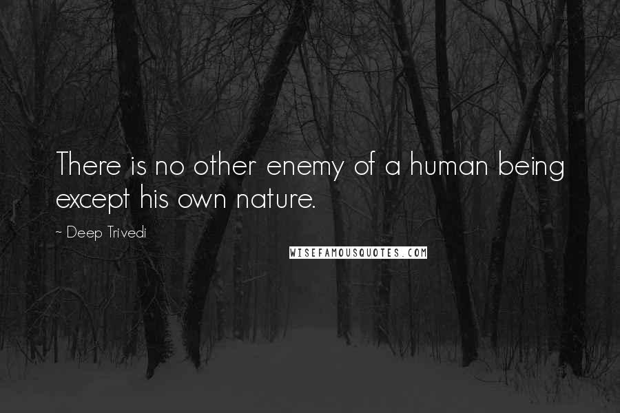 Deep Trivedi Quotes: There is no other enemy of a human being except his own nature.