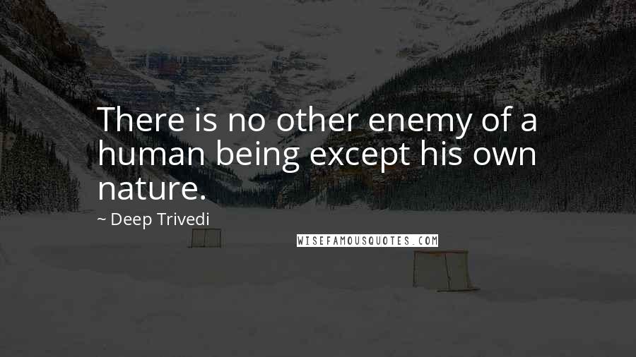 Deep Trivedi Quotes: There is no other enemy of a human being except his own nature.