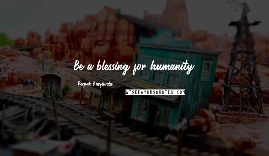 Deepak Burfiwala Quotes: Be a blessing for humanity.