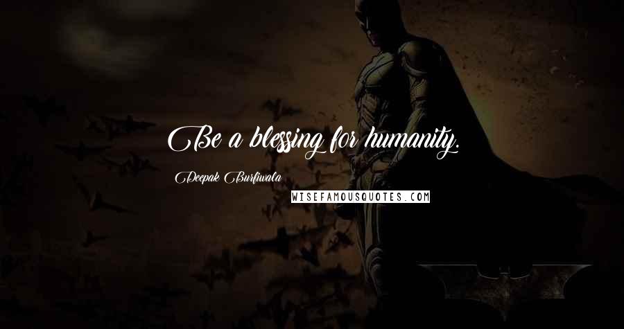 Deepak Burfiwala Quotes: Be a blessing for humanity.