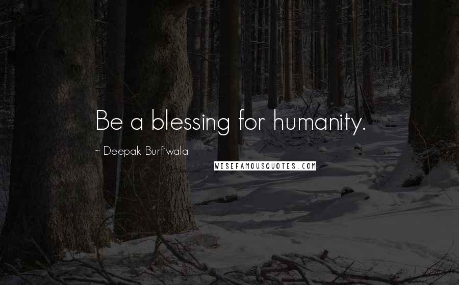 Deepak Burfiwala Quotes: Be a blessing for humanity.