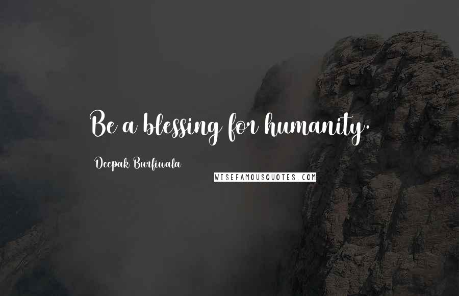 Deepak Burfiwala Quotes: Be a blessing for humanity.