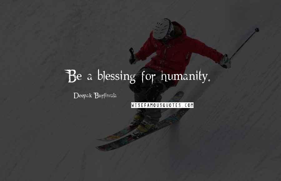 Deepak Burfiwala Quotes: Be a blessing for humanity.