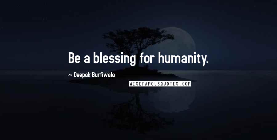 Deepak Burfiwala Quotes: Be a blessing for humanity.