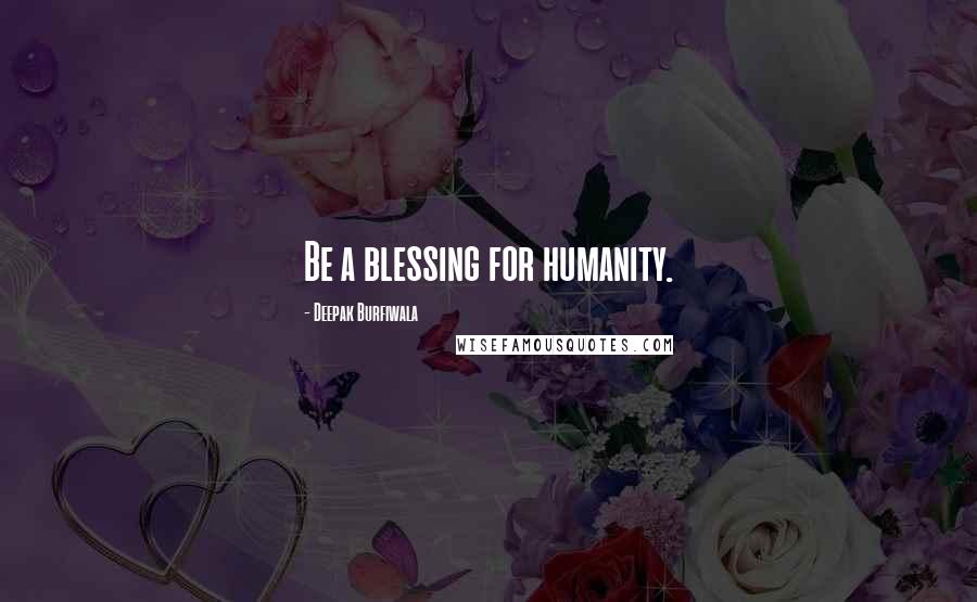 Deepak Burfiwala Quotes: Be a blessing for humanity.