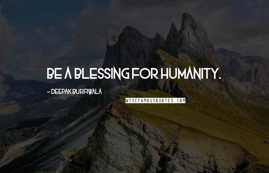 Deepak Burfiwala Quotes: Be a blessing for humanity.